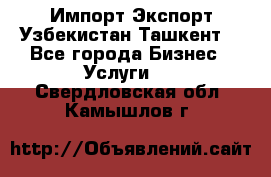 Импорт-Экспорт Узбекистан Ташкент  - Все города Бизнес » Услуги   . Свердловская обл.,Камышлов г.